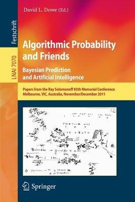 Algorithmic Probability and Friends. Bayesian Prediction and Artificial Intelligence: Papers from the Ray Solomonoff 85th Memorial Conference, Melbourne, VIC, Australia, November 30 -- December 2, 2011 - cover