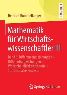 Mathematik für Wirtschaftswissenschaftler III: Band 3: Differenzengleichungen - Differentialgleichungen - Wahrscheinlichkeitstheorie - Stochastische Prozesse - Heinrich Rommelfanger - cover