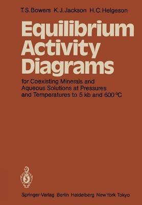 Equilibrium Activity Diagrams: For Coexisting Minerals and Aqueous Solutions at Pressures and Temperatures to 5 kb and 600 °C - T. S. Bowers,K. J. Jackson,H. C. Helgeson - cover