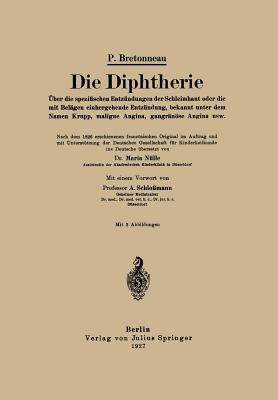 Die Diphtherie: Über die spezifischen Entzündungen der Schleimhaut oder die mit Belägen einhergehende Entzündung, bekannt unter dem Namen Krupp, maligne Angina, gangränöse Angina usw - P. Bretonneau,Maria Nülle,A. Schloßmann - cover
