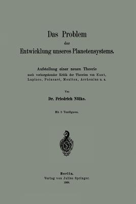 Das Problem der Entwicklung unseres Planetensystems: Aufstellung einer neuen Theorie nach vorhergehender Kritik der Theorien von Kant, Laplace, Poincaré, Moulton, Arrhenius u. a. - Friedrich Nölke - cover