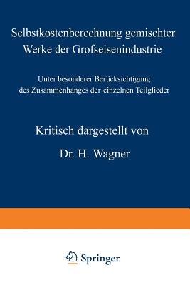 Selbstkostenberechnung gemischter Werke der Grofseisenindustrie: Unter besonderer Berücksichtigung des Zusammenhanges der einzelnen Teilglieder - H. Wagner - cover