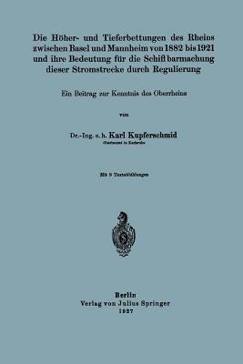 Die Höher- und Tieferbettungen des Rheins zwischen Basel und Mannheim von 1882 bis 1921 und ihre Bedeutung für die Schiffbarmachung dieser Stromstrecke durch Regulierung - Karl Kupferschmid - cover