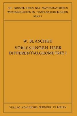 Vorlesungen über Differentialgeometrie und geometrische Grundlagen von Einsteins Relativitätstheorie I: Elementare Differentialgeometrie - W. Blaschke - cover