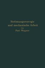 Strömungsenergie und mechanische Arbeit: Beiträge zur abstrakten Dynamik und ihre Anwendung auf Schiffspropeller, schnelllaufende Pumpen und Turbinen, Schiffswiderstand, Schiffssegel, Windturbinen, Trag- und Schlagflügel und Luftwiderstand von Geschossen