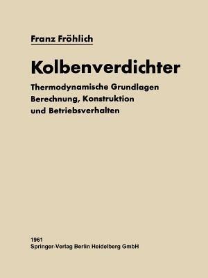 Kolbenverdichter: Thermodynamische Grundlagen, Berechnung Konstruktion und Betriebsverhalten - Franz Fröhlich - cover