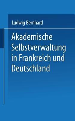 Akademische Selbstverwaltung in Frankreich und Deutschland: Ein Beitrag zur Universitätsreform - Ludwig Bernhard - cover