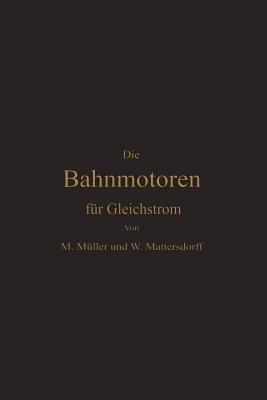 Die Bahnmotoren für Gleichstrom: Ihre Wirkungsweise, Bauart und Behandlung - Max Müller,Wilhelm Mattersdorff - cover
