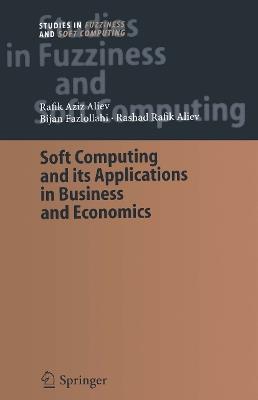 Soft Computing and its Applications in Business and Economics - Rafik Aziz Aliev,Bijan Fazlollahi,Rashad Rafik Aliev - cover