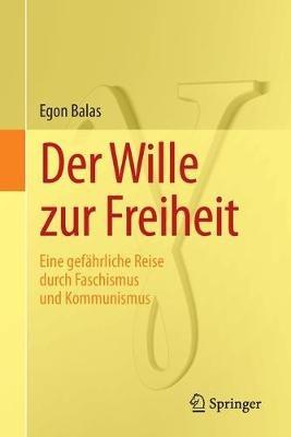 Der Wille zur Freiheit: Eine gefährliche Reise durch Faschismus und Kommunismus - Egon Balas - cover