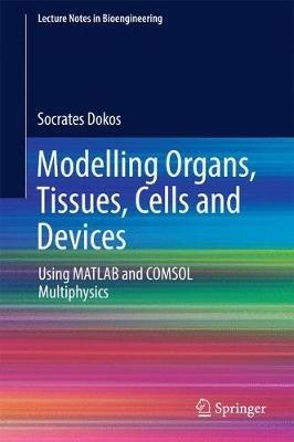 Modelling Organs, Tissues, Cells and Devices: Using MATLAB and COMSOL Multiphysics - Socrates Dokos - cover