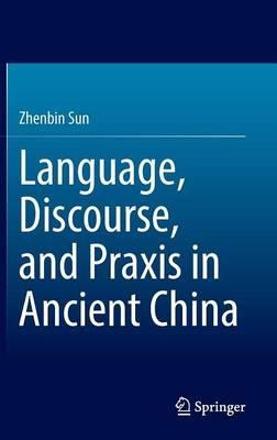 Language, Discourse, and Praxis in Ancient China - Zhenbin Sun - cover