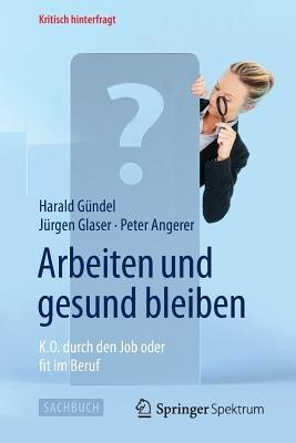 Arbeiten und gesund bleiben: K.O. durch den Job oder fit im Beruf - Harald Gündel,Jürgen Glaser,Peter Angerer - cover
