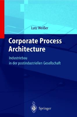 Corporate Process Architecture: Industriebau in der post-industriellen Gesellschaft - Lutz Weißer - cover