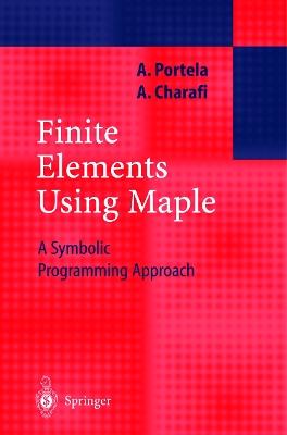 Finite Elements Using Maple: A Symbolic Programming Approach - Artur Portela,A. Charafi - cover