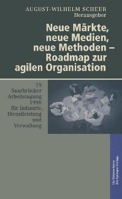 Neue Märkte, neue Medien, neue Methoden — Roadmap zur agilen Organisation: 19. Saarbrücker Arbeitstagung für Industrie, Dienstleistung und Verwaltung 5.–7. Oktober 1998 Universität des Saarlandes, Saarbrücken - cover