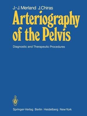 Arteriography of the Pelvis: Diagnostic and Therapeutic Procedures - J.-J. Merland,J. Chiras - cover