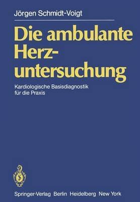 Die ambulante Herzuntersuchung: Kardiologische Basisdiagnostik für die Praxis - J. Schmidt-Voigt - cover