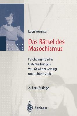Das Rätsel des Masochismus: Psychoanalytische Untersuchungen von Gewissenszwang und Leidenssucht - Leon Wurmser - cover