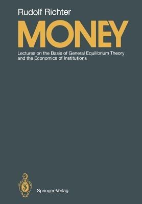 Money: Lectures on the Basis of General Equilibrium Theory and the Economics of Institutions - Rudolf Richter - cover