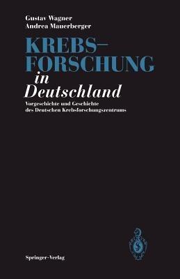Krebsforschung in Deutschland: Vorgeschichte und Geschichte des Deutschen Krebsforschungszentrums - Gustav Wagner,Andrea Mauerberger - cover