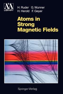 Atoms in Strong Magnetic Fields: Quantum Mechanical Treatment and Applications in Astrophysics and Quantum Chaos - Hanns Ruder,Günter Wunner,Heinz Herold - cover