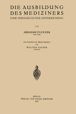 Die Ausbildung des Mediziners: Eine Vergleichende Untersuchung - Abraham Flexner,Walther Fischer - cover