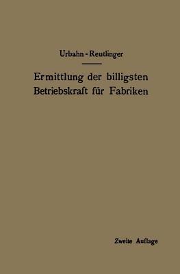 Ermittlung der billigsten Betriebskraft für Fabriken: unter besonderer Berücksichtigung der Abwärmeverwertung - Karl Urbahn,Ernst Reutlinger - cover