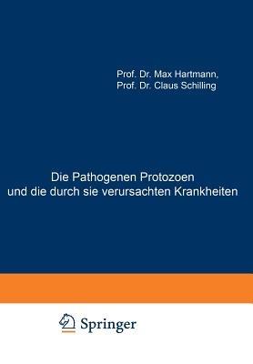 Die Pathogenen Protozoen und die durch sie verursachten Krankheiten: Zugleich Eine Einführung in die Allgemeine Protozoenkunde. Ein Lehrbuch für Mediziner und Zoologen - Max Hartmann,Claus Schilling - cover