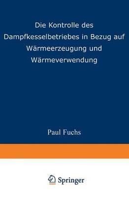 Die Kontrolle des Dampfkesselbetriebes in Bezug auf Wärmeerzeugung und Wärmeverwendung - Paul Fuchs - cover