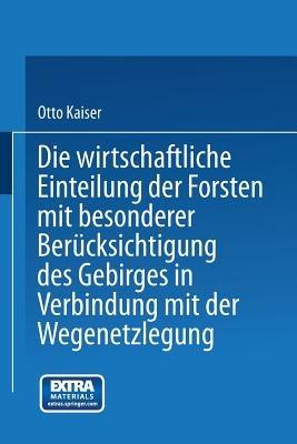 Die wirthschaftliche Einteilung der Forsten mit besonderer Berücksichtigung des Gebirges in Verbindung mit der Wegenetzlegung - Otto Kaiser - cover