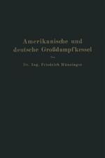 Amerikanische und deutsche Großdampfkessel: Eine Untersuchung über den Stand und die neueren Bestrebungen des amerikanischen und deutschen Großdampfkesselwesens und über die Speicherung von Arbeit mittels heißen Wassers