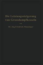 Die Leistungssteigerung von Großdampfkesseln: Eine Untersuchung über die Verbesserung von Leistung und Wirtschaftlichkeit und über neuere Bestrebungen im Dampfkesselbau