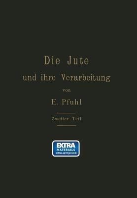 Die Jute und ihre Verarbeitung auf Grund wissenschaftlicher Untersuchungen und praktischer Erfahrungen: Zweiter Teil: Das Erzeugen der Gewebe, Herstellung der Säcke - E. Pfuhl - cover