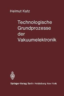 Technologische Grundprozesse der Vakuumelektronik - H. Katz - cover