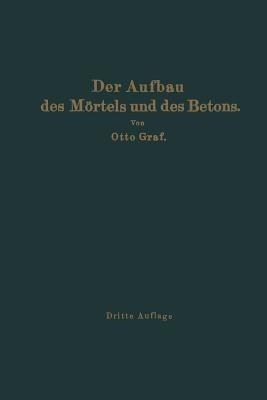 Der Aufbau des Mörtels und des Betons: Untersuchungen über die zweckmäßige Zusammensetzung der Mörtel und des Betons. Hilfsmittel zur Vorausbestimmung der Festigkeitseigenschaften des Betons auf der Baustelle. Versuchsergebnisse und Erfahrungen aus der Materialprüfungsanstalt an der Technischen Hochschule Stuttgart - Otto Graf - cover