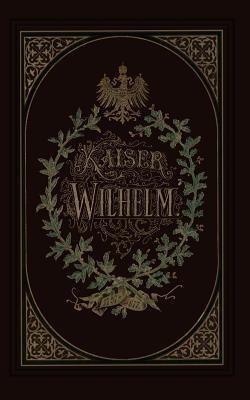 Kaiser Wilhelm 1797–1877 - Wilhelm Müller - cover