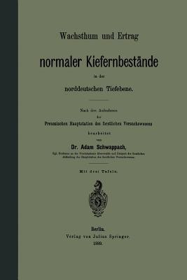 Wachsthum und Ertrag normaler Kiefernbestände in der norddeutschen Tiefebene: Nach den Aufnahmen der Preussischen Hauptstation des forstlichen Versuchswesens - Adam Schwappach - cover
