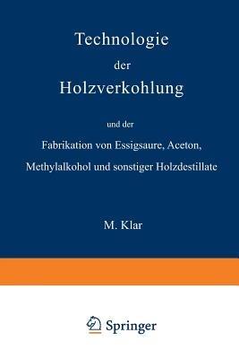 Technologie der Holzverkohlung und der Fabrikation von Essigsäure, Aceton, Methylalkohol und sonstiger Holzdestillate - Max Klar - cover