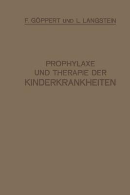 Prophylaxe und Therapie der Kinderkrankheiten: Mit Besonderer Berücksichtigung der Ernährung, Pflege und Erziehung des Gesunden und Kranken Kindes Nebst Therapeutischer Technik, Arzneimittellehre und Heilstättenverzeichnis - F. Göppert,L. Langstein - cover