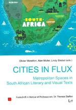 Cities in Flux: Metropolitan Spaces in South African Literary and Visual Texts, 12: Festschrift in Honour of Professor Em. Dr. Therese Steffen