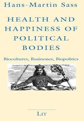 Health and Happiness of Political Bodies: Biocultures, Businesses, Biopolitics - Hans-Martin Sass - cover