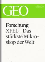 Forschung: XFEL – Das stärkste Mikroskop der Welt (GEO eBook Single)