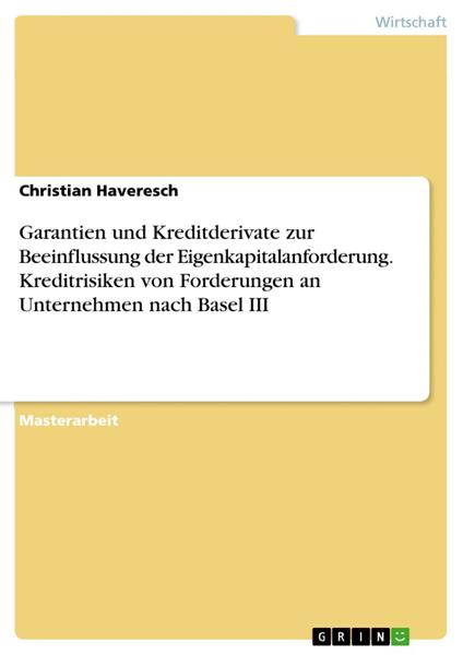 Garantien und Kreditderivate zur Beeinflussung der Eigenkapitalanforderung. Kreditrisiken von Forderungen an Unternehmen nach Basel III
