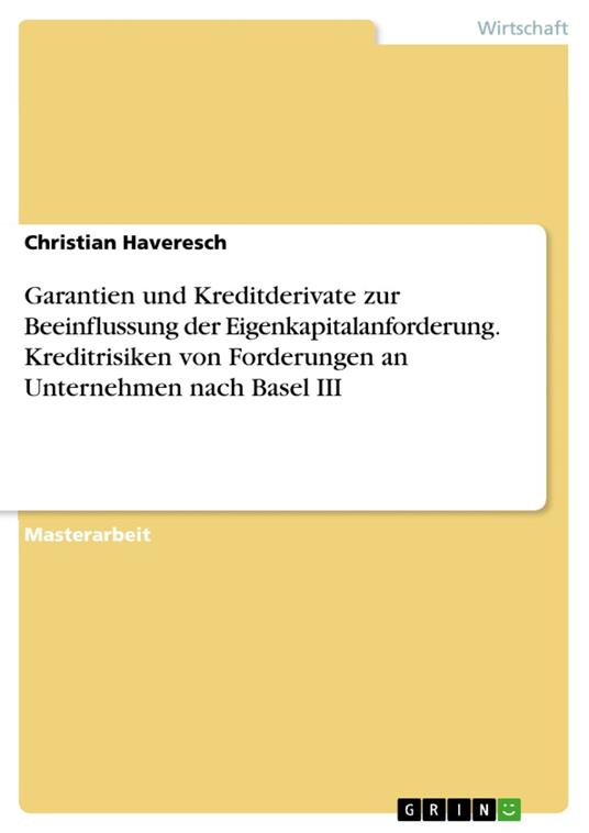 Garantien und Kreditderivate zur Beeinflussung der Eigenkapitalanforderung. Kreditrisiken von Forderungen an Unternehmen nach Basel III