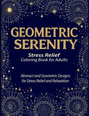 Geometric Serenity: A therapeutic coloring book for adults featuring intricate geometric coloring pages designed to relieve stress, boost creativity, and promote mindfulness - Valentia Rey - cover