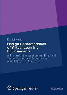 Design Characteristics of Virtual Learning Environments: A Theoretical Integration and Empirical Test of Technology Acceptance and IS Success Research - Daniel Müller - cover