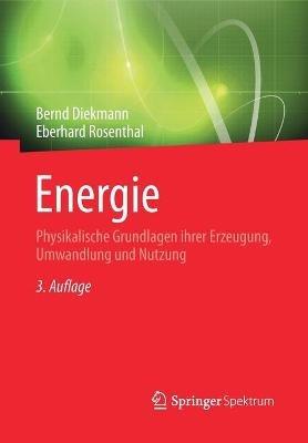 Energie: Physikalische Grundlagen ihrer Erzeugung, Umwandlung und Nutzung - Bernd Diekmann,Eberhard Rosenthal - cover