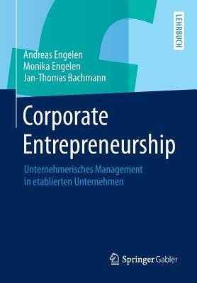 Corporate Entrepreneurship: Unternehmerisches Management in etablierten Unternehmen - Andreas Engelen,Monika Engelen,Jan-Thomas Bachmann - cover