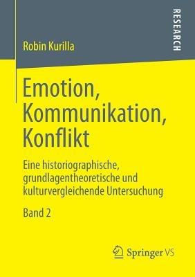Emotion, Kommunikation, Konflikt: Eine historiographische, grundlagentheoretische und kulturvergleichende Untersuchung  Band 2 - Robin Kurilla - cover